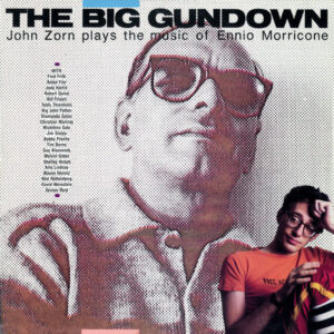John Zorn – The Big Gundown (John Zorn Plays The Music Of Ennio Morricone)